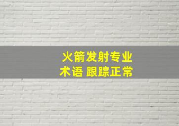 火箭发射专业术语 跟踪正常